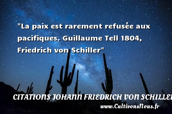 La paix est rarement refusée aux pacifiques. Guillaume Tell 1804, Friedrich von Schiller CITATIONS JOHANN FRIEDRICH VON SCHILLER - Citation paix