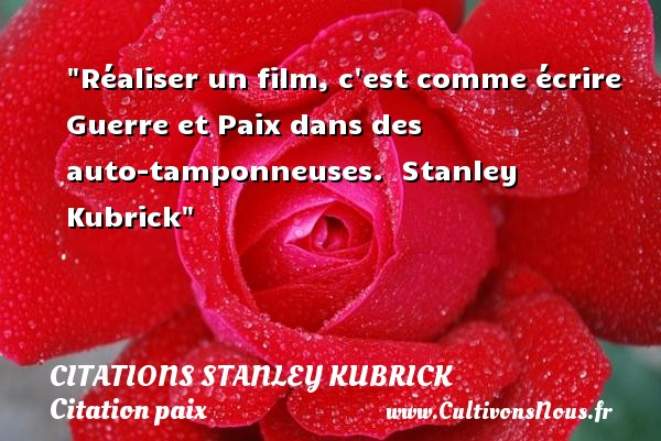 Réaliser un film, c est comme écrire Guerre et Paix dans des auto-tamponneuses.  Stanley Kubrick CITATIONS STANLEY KUBRICK - Citation paix