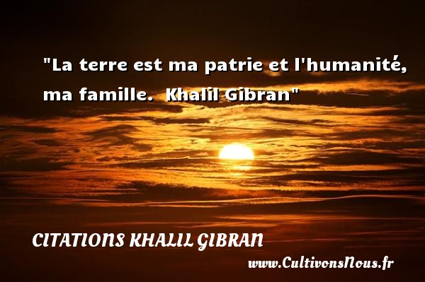 La terre est ma patrie et l humanité, ma famille.  Khalil Gibran CITATIONS KHALIL GIBRAN - Citation famille