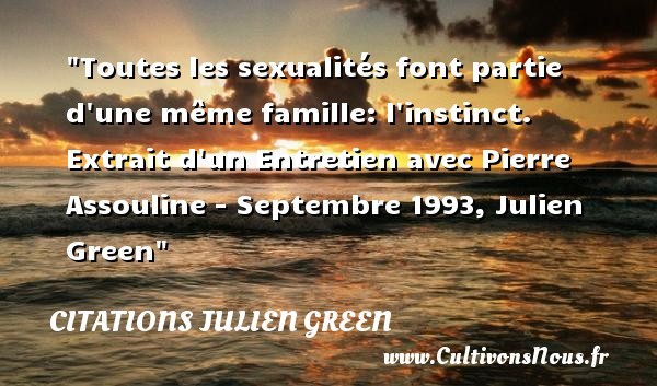 Toutes les sexualités font partie d une même famille: l instinct.  Extrait d un Entretien avec Pierre Assouline - Septembre 1993, Julien Green CITATIONS JULIEN GREEN - Citation famille