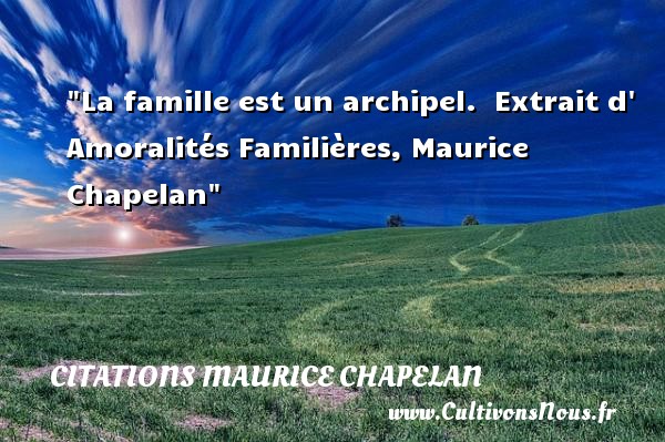 La famille est un archipel.  Extrait d  Amoralités Familières, Maurice Chapelan CITATIONS MAURICE CHAPELAN - Citation famille