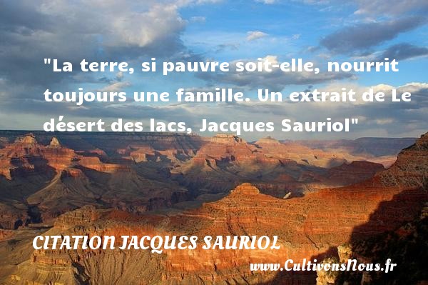 La terre, si pauvre soit-elle, nourrit toujours une famille. Un extrait de Le désert des lacs, Jacques Sauriol CITATION JACQUES SAURIOL - Citation famille