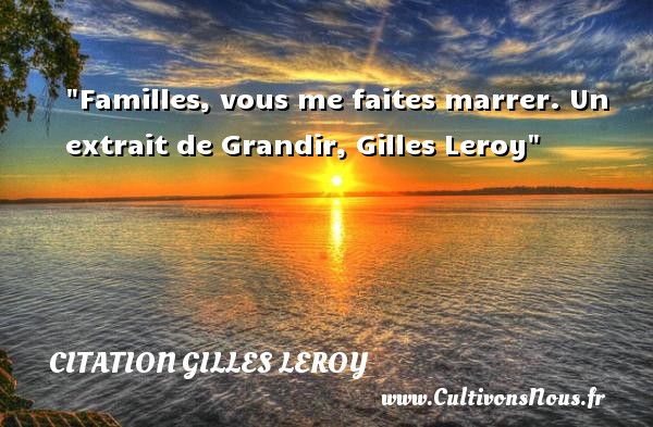Familles, vous me faites marrer. Un extrait de Grandir, Gilles Leroy CITATION GILLES LEROY - Citation famille - Citation grandir