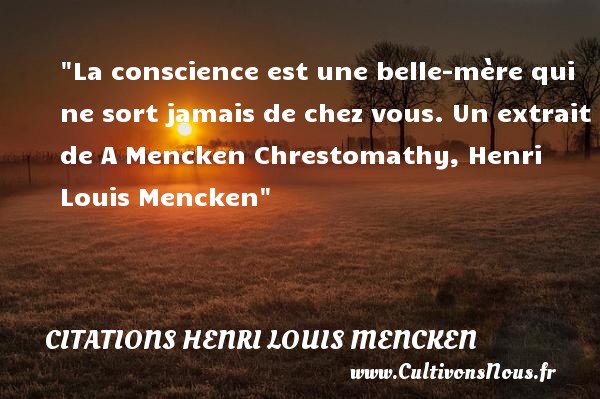La conscience est une belle-mère qui ne sort jamais de chez vous. Un extrait de A Mencken Chrestomathy, Henri Louis Mencken CITATIONS HENRI LOUIS MENCKEN - Citation famille