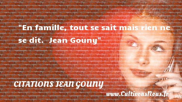 En famille, tout se sait mais rien ne se dit.  Jean Gouny CITATIONS JEAN GOUNY - Citation famille