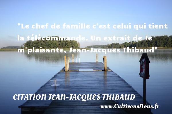 Le chef de famille c est celui qui tient la télécommande. Un extrait de Je m plaisante, Jean-Jacques Thibaud CITATION JEAN-JACQUES THIBAUD - Citation chef - Citation famille