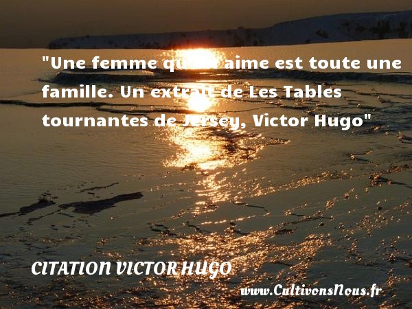 Une femme qu’on aime est toute une famille. Un extrait de Les Tables tournantes de Jersey, Victor Hugo CITATION VICTOR HUGO - Citation famille