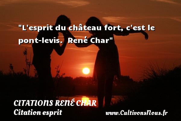 L esprit du château fort, c est le pont-levis.  René Char CITATIONS RENÉ CHAR - Citations René Char - Citation esprit
