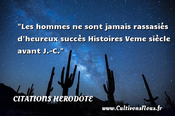 Les hommes ne sont jamais rassasiés d heureux succès Histoires Veme siècle avant J.-C. CITATIONS HERODOTE