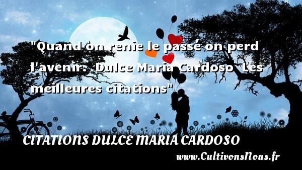 Quand on renie le passé on perd l avenir.  Dulce Maria Cardoso  Les meilleures citations CITATIONS DULCE MARIA CARDOSO
