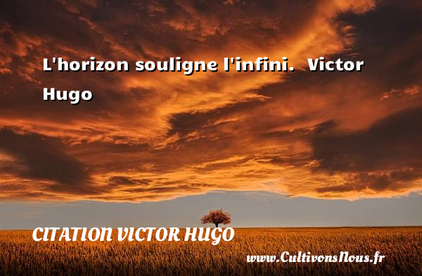 L horizon souligne l infini.  Victor Hugo CITATION VICTOR HUGO