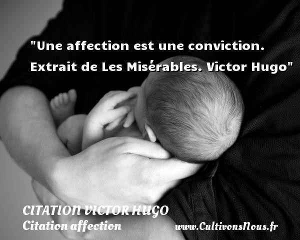 Une affection est une conviction. Extrait de Les Misérables. Victor Hugo CITATION VICTOR HUGO - Citation affection