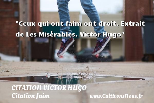 Ceux qui ont faim ont droit. Extrait de Les Misérables. Victor Hugo CITATION VICTOR HUGO - Citation faim