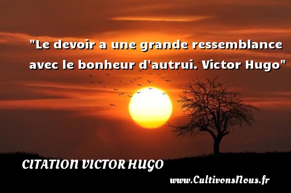 Le devoir a une grande ressemblance avec le bonheur d autrui. Victor Hugo CITATION VICTOR HUGO - Citations bonheur
