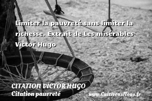 Limiter la pauvreté sans limiter la richesse. Extrait de Les misérables Victor Hugo CITATION VICTOR HUGO - Citation pauvreté