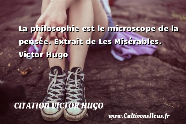 La philosophie est le microscope de la pensée. Extrait de Les Misérables. Victor Hugo CITATION VICTOR HUGO