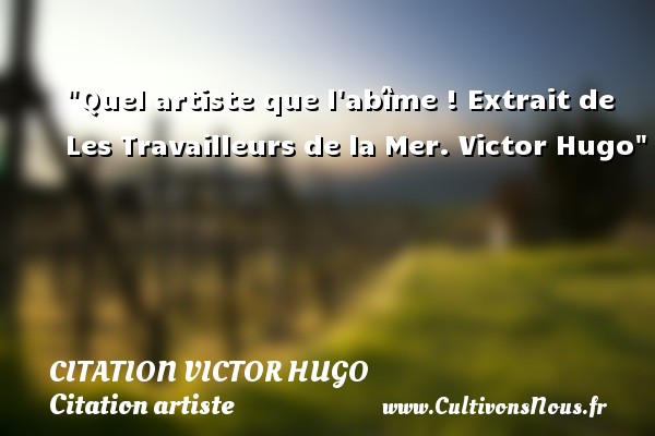 Quel artiste que l abîme ! Extrait de Les Travailleurs de la Mer. Victor Hugo CITATION VICTOR HUGO - Citation artiste
