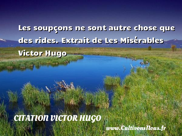 Les soupçons ne sont autre chose que des rides. Extrait de Les Misérables Victor Hugo CITATION VICTOR HUGO