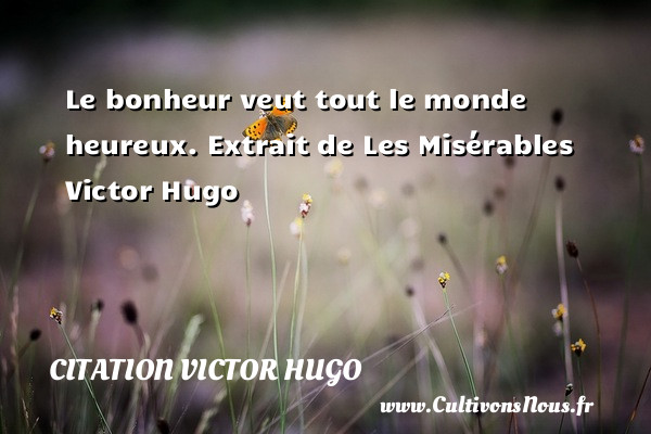 Le bonheur veut tout le monde heureux. Extrait de Les Misérables Victor Hugo CITATION VICTOR HUGO