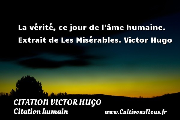La vérité, ce jour de l âme humaine. Extrait de Les Misérables. Victor Hugo CITATION VICTOR HUGO - Citation humain