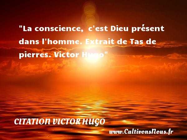 La conscience,  c est Dieu présent dans l homme. Extrait de Tas de pierres. Victor Hugo CITATION VICTOR HUGO - Citation conscience