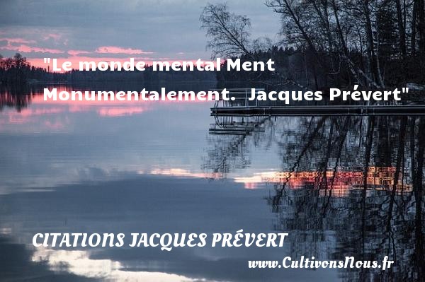 Le monde mental ment monumentalement.  Citations Jacques Prévert  Citations sur le mensonge CITATIONS JACQUES PRÉVERT