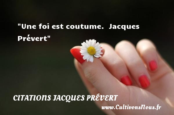 Une foi est coutume.  Citations Jacques Prévert CITATIONS JACQUES PRÉVERT