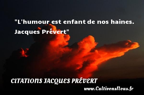 L  humour est enfant  de nos haines.  Citations Jacques Prévert CITATIONS JACQUES PRÉVERT