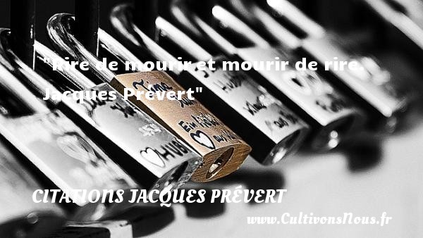 Rire de mourir et mourir de rire.  Citations Jacques Prévert CITATIONS JACQUES PRÉVERT - Citation humour