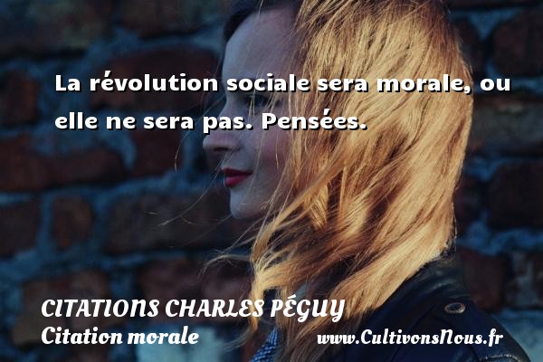 La révolution sociale sera morale, ou elle ne sera pas. Pensées. CITATIONS CHARLES PÉGUY - Citations Charles Péguy - Citation morale