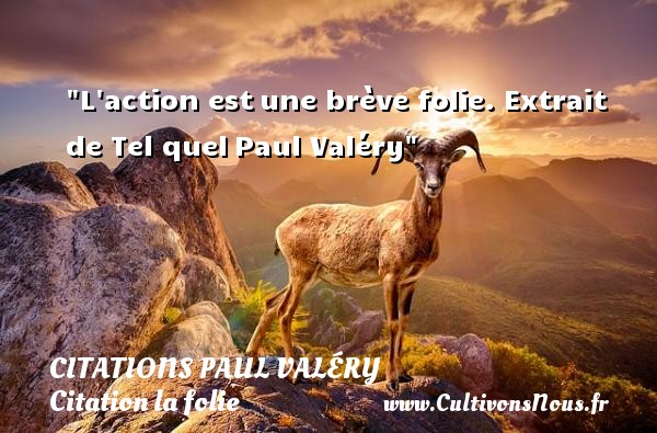L action est une brève folie. Extrait de Tel quel Paul Valéry CITATIONS PAUL VALÉRY - Citations Paul Valéry - Citation folie