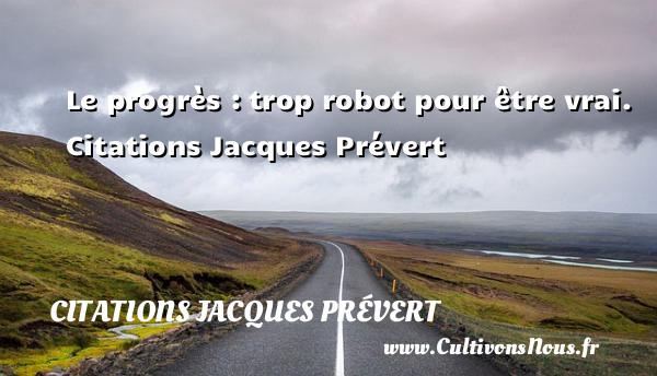 Le progrès : trop robot pour être vrai.  Citations Jacques Prévert CITATIONS JACQUES PRÉVERT