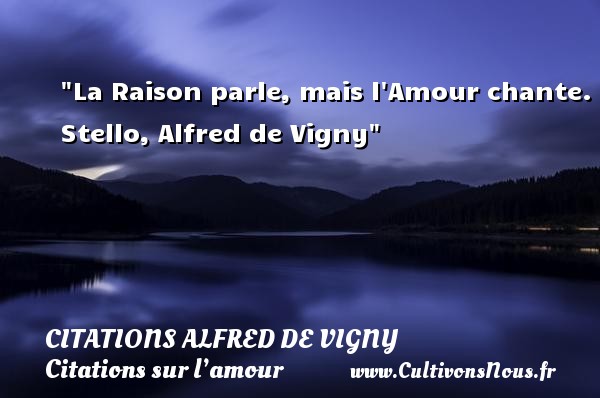 La Raison parle, mais l Amour chante. Stello, Alfred de Vigny CITATIONS ALFRED DE VIGNY - Citations sur l’amour
