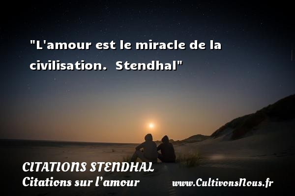 L amour est le miracle de la civilisation.  Stendhal CITATIONS STENDHAL - Citations sur l’amour