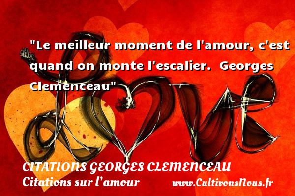 Le meilleur moment de l amour, c est quand on monte l escalier.  Georges Clemenceau CITATIONS GEORGES CLEMENCEAU - Citations sur l’amour