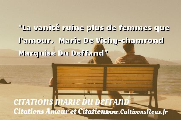 La vanité ruine plus de femmes que l amour.  Marie De Vichy-chamrond Marquise Du Deffand CITATIONS MARIE DU DEFFAND - Citations Amour et Citations