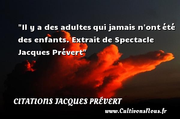 Il y a des adultes qui jamais n ont été des enfants . Extrait de Spectacle Citation Jacques Prévert CITATIONS JACQUES PRÉVERT - Citations Jacques Prévert