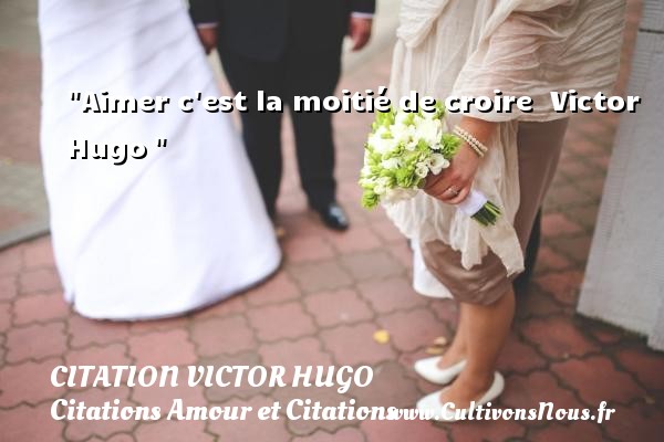 Aimer c est la moitié de croire  Victor Hugo  CITATION VICTOR HUGO - Citations Amour et Citations