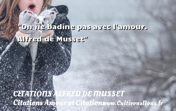 On ne badine pas avec l amour.  Alfred de Musset CITATIONS ALFRED DE MUSSET - Citations Amour et Citations