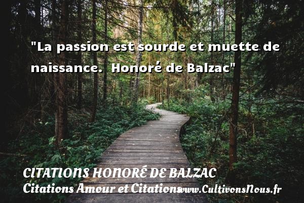 La passion est sourde et muette de naissance.  Honoré de Balzac CITATIONS HONORÉ DE BALZAC - Citations Honoré de Balzac - Citations Amour et Citations