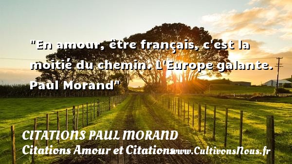 En amour, être français, c est la moitié du chemin. L Europe galante. Paul Morand CITATIONS PAUL MORAND - Citations Amour et Citations