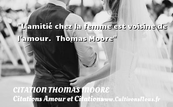 L amitié chez la femme est voisine de l amour.  Thomas Moore CITATION THOMAS MOORE - Citations Amour et Citations