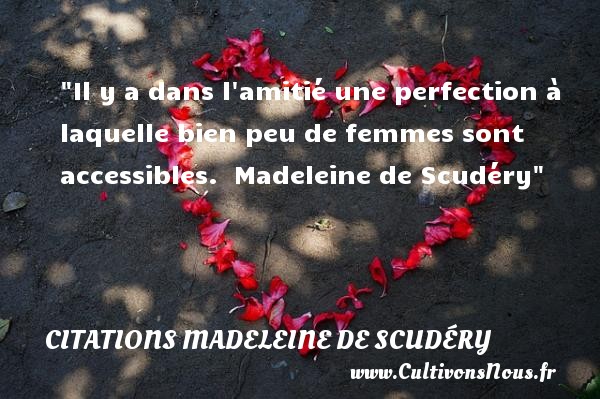 Il y a dans l amitié une perfection à laquelle bien peu de femmes sont accessibles.  Madeleine de Scudéry CITATIONS MADELEINE DE SCUDÉRY - Citations Madeleine de Scudéry - Citation Amitié