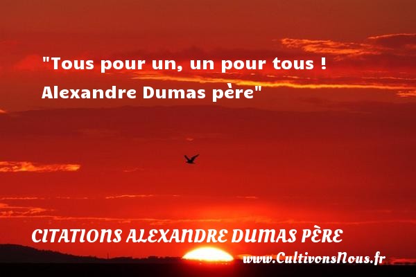Tous pour un, un pour tous !  Alexandre Dumas père CITATIONS ALEXANDRE DUMAS PÈRE - Citations Alexandre Dumas père - Citation Amitié