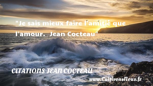 Je sais mieux faire l amitié que l amour.  Jean Cocteau CITATIONS JEAN COCTEAU - Citation Amitié