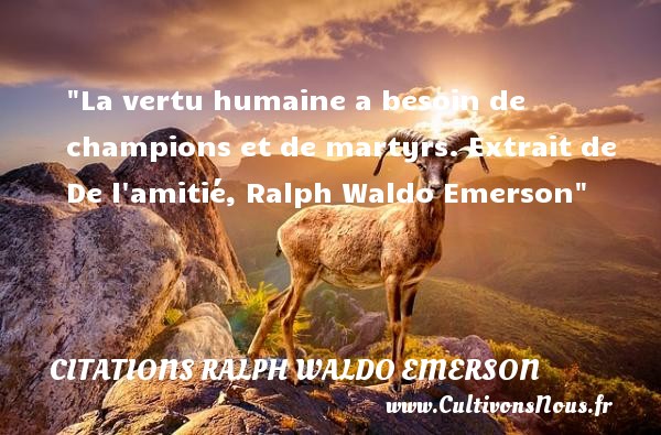 La vertu humaine a besoin de champions et de martyrs. Extrait de De l amitié, Ralph Waldo Emerson CITATIONS RALPH WALDO EMERSON - Citation Amitié