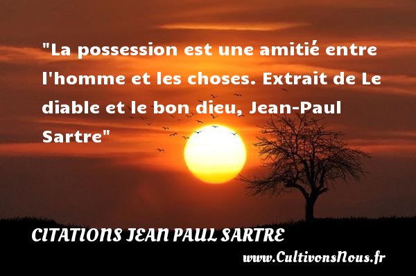 La possession est une amitié entre l homme et les choses. Extrait de Le diable et le bon dieu, Jean-Paul Sartre CITATIONS JEAN PAUL SARTRE - Citation Amitié