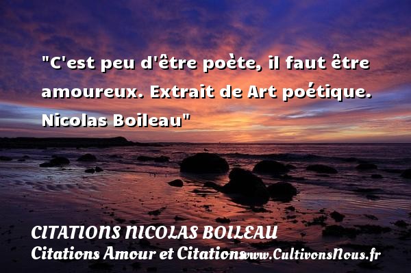 C est peu d être poète, il faut être amoureux. Extrait de Art poétique. Nicolas Boileau CITATIONS NICOLAS BOILEAU - Citations Amour et Citations