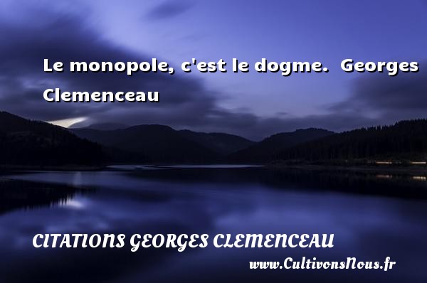 Le monopole, c est le dogme.  Georges Clemenceau CITATIONS GEORGES CLEMENCEAU
