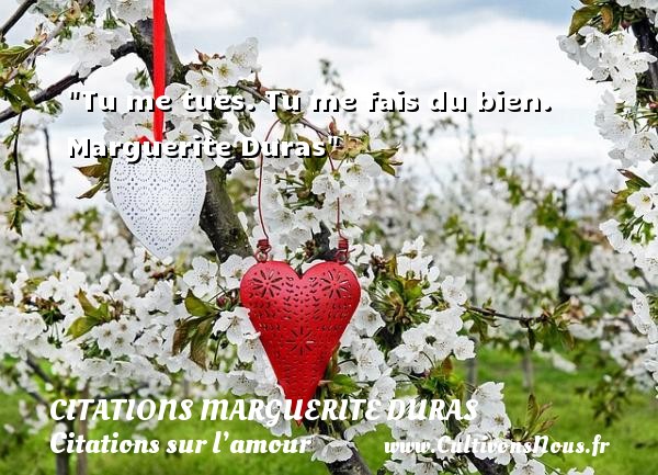 Tu me tues. Tu me fais du bien.  Marguerite Duras CITATIONS MARGUERITE DURAS - Citations sur l’amour
